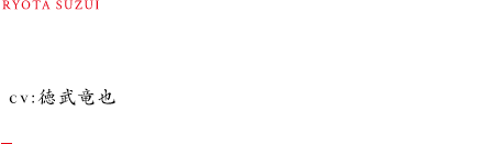 RYOTA SUZUI 鈴井涼太 cv:徳武竜也