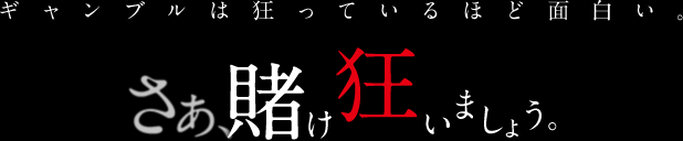 ギャンブルは狂っているほど面白い。さあ、賭け狂いましょう。